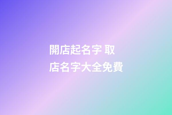 開店起名字 取店名字大全免費-第1張-店鋪起名-玄機派